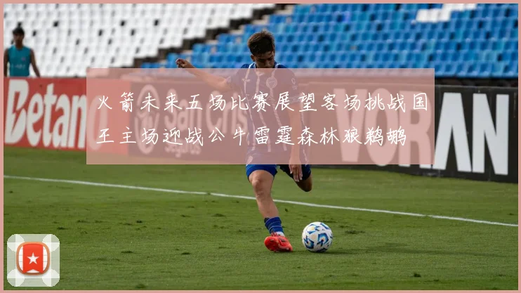 火箭未来五场比赛展望客场挑战国王主场迎战公牛雷霆森林狼鹈鹕