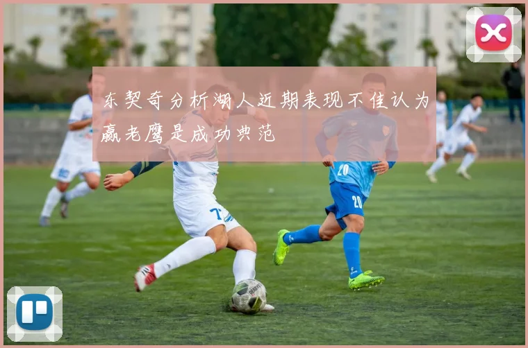 东契奇分析湖人近期表现不佳认为赢老鹰是成功典范