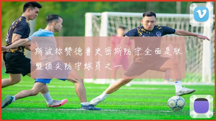斯波称赞德鲁史密斯防守全面是联盟顶尖防守球员之一