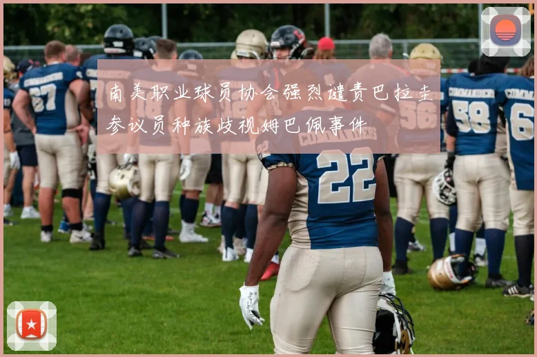 南美职业球员协会强烈谴责巴拉圭参议员种族歧视姆巴佩事件