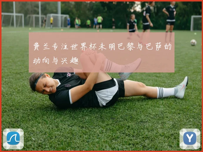 费兰专注世界杯未明巴黎与巴萨的动向与兴趣