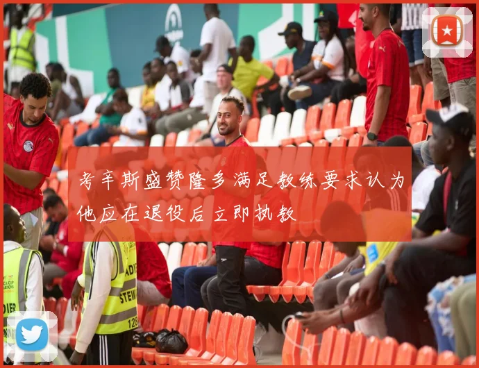 考辛斯盛赞隆多满足教练要求认为他应在退役后立即执教