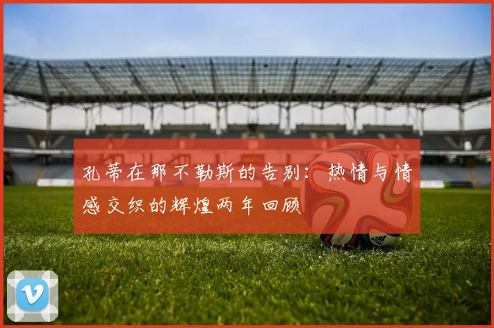 孔蒂在那不勒斯的告别：热情与情感交织的辉煌两年回顾